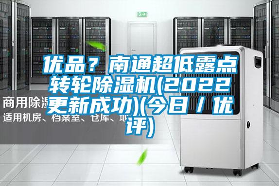 優(yōu)品？南通超低露點轉輪除濕機(2022更新成功)(今日／優(yōu)評)