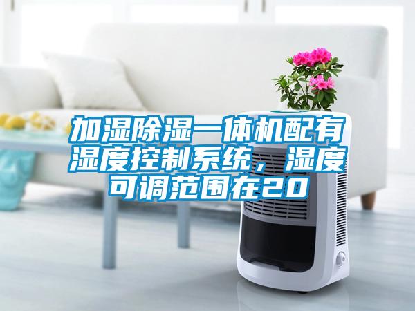 加濕除濕一體機配有濕度控制系統(tǒng)，濕度可調(diào)范圍在20