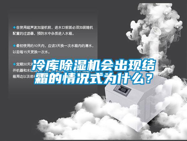 冷庫除濕機會出現(xiàn)結(jié)霜的情況式為什么？