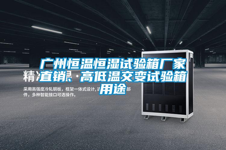 廣州恒溫恒濕試驗箱廠家直銷、高低溫交變試驗箱用途