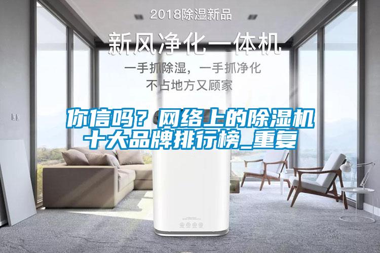 你信嗎？網(wǎng)絡(luò)上的除濕機(jī)十大品牌排行榜_重復(fù)