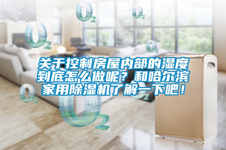 關(guān)于控制房屋內(nèi)部的濕度到底怎么做呢？和哈爾濱家用除濕機(jī)了解一下吧！