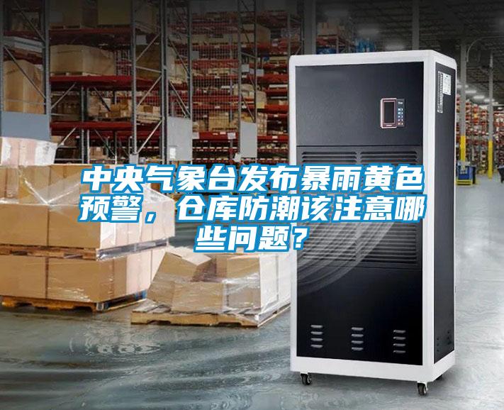 中央氣象臺發(fā)布暴雨黃色預警，倉庫防潮該注意哪些問題？
