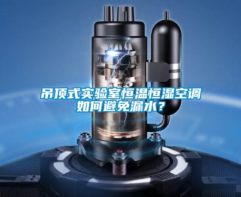 吊頂式實(shí)驗(yàn)室恒溫恒濕空調(diào)如何避免漏水？