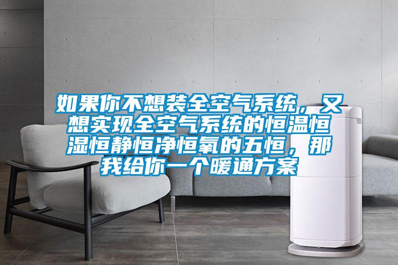如果你不想裝全空氣系統(tǒng)，又想實(shí)現(xiàn)全空氣系統(tǒng)的恒溫恒濕恒靜恒凈恒氧的五恒，那我給你一個(gè)暖通方案