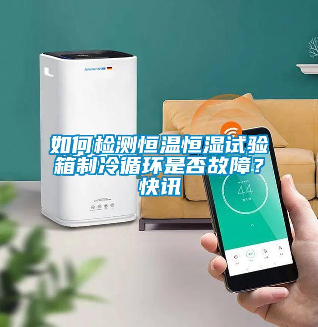 如何檢測(cè)恒溫恒濕試驗(yàn)箱制冷循環(huán)是否故障？快訊