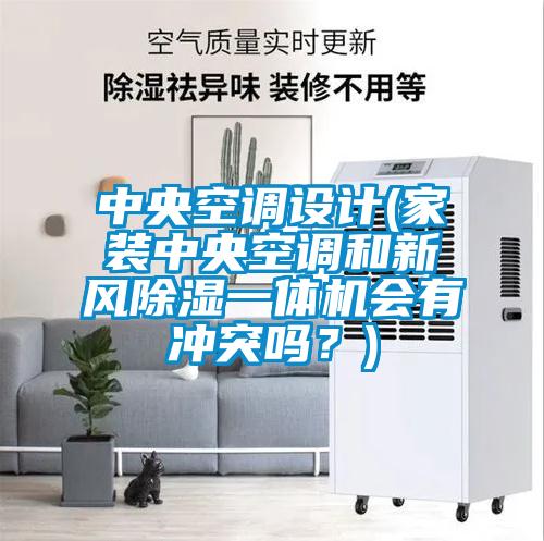 中央空調(diào)設(shè)計(家裝中央空調(diào)和新風(fēng)除濕一體機(jī)會有沖突嗎？)