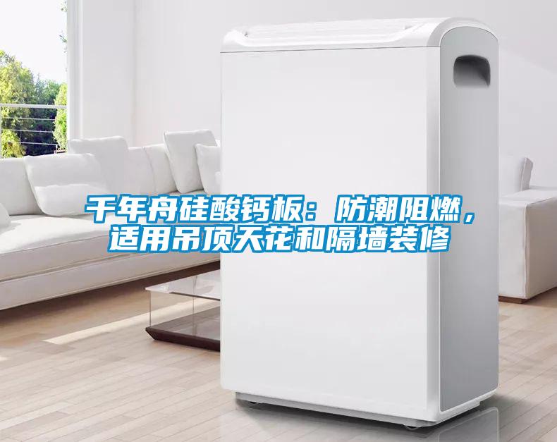 千年舟硅酸鈣板：防潮阻燃，適用吊頂天花和隔墻裝修
