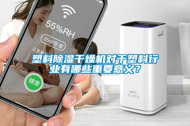 塑料除濕干燥機(jī)對(duì)于塑料行業(yè)有哪些重要意義？