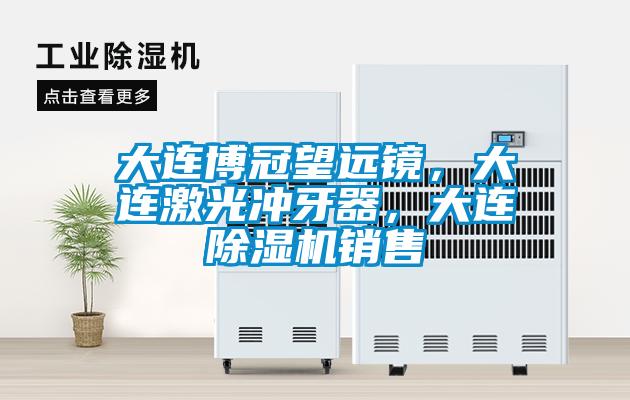 大連博冠望遠(yuǎn)鏡，大連激光沖牙器，大連除濕機(jī)銷售