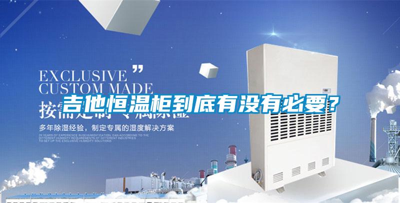 吉他恒溫柜到底有沒有必要？
