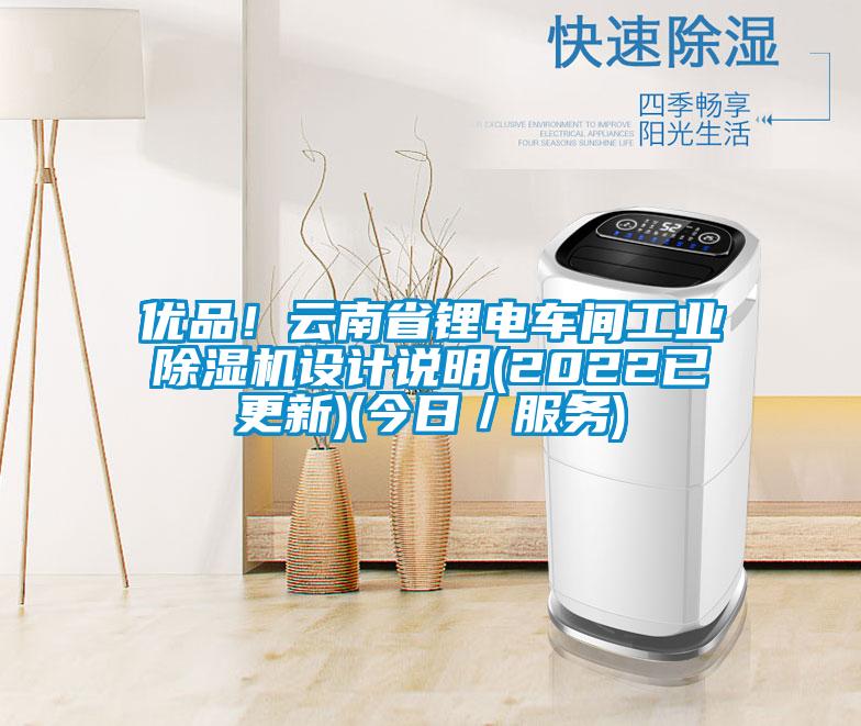 優(yōu)品！云南省鋰電車間工業(yè)除濕機(jī)設(shè)計(jì)說明(2022已更新)(今日／服務(wù))