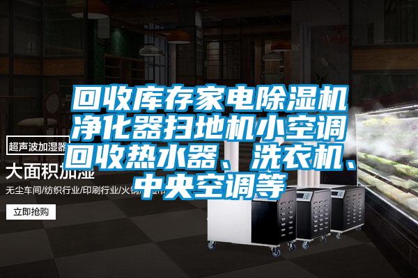 回收庫存家電除濕機凈化器掃地機小空調(diào)回收熱水器、洗衣機、中央空調(diào)等