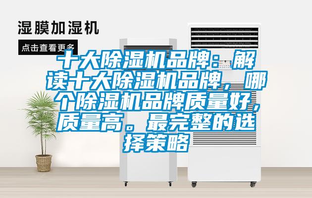 十大除濕機(jī)品牌：解讀十大除濕機(jī)品牌，哪個除濕機(jī)品牌質(zhì)量好，質(zhì)量高。最完整的選擇策略
