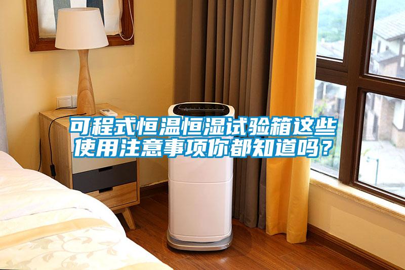 可程式恒溫恒濕試驗(yàn)箱這些使用注意事項(xiàng)你都知道嗎？