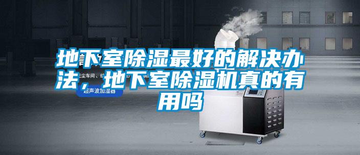 地下室除濕最好的解決辦法，地下室除濕機(jī)真的有用嗎