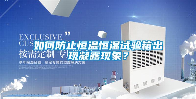 如何防止恒溫恒濕試驗(yàn)箱出現(xiàn)凝露現(xiàn)象？