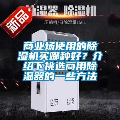 商業(yè)場使用的除濕機買哪種好？介紹下挑選商用除濕器的一些方法