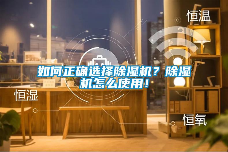 如何正確選擇除濕機(jī)？除濕機(jī)怎么使用！
