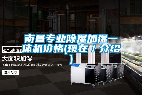 南昌專(zhuān)業(yè)除濕加濕一體機(jī)價(jià)格(現(xiàn)在／介紹)