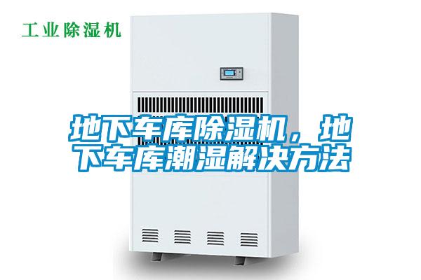地下車庫除濕機(jī)，地下車庫潮濕解決方法