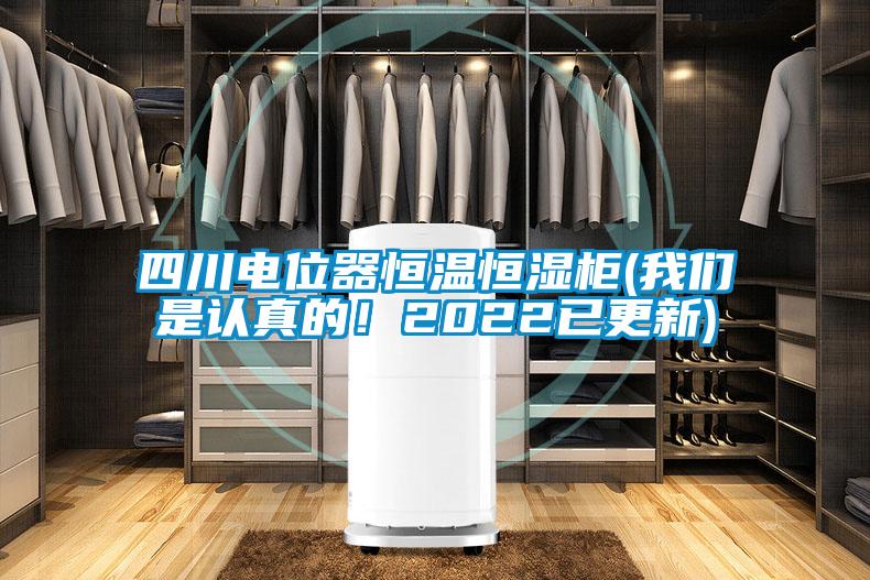 四川電位器恒溫恒濕柜(我們是認(rèn)真的！2022已更新)
