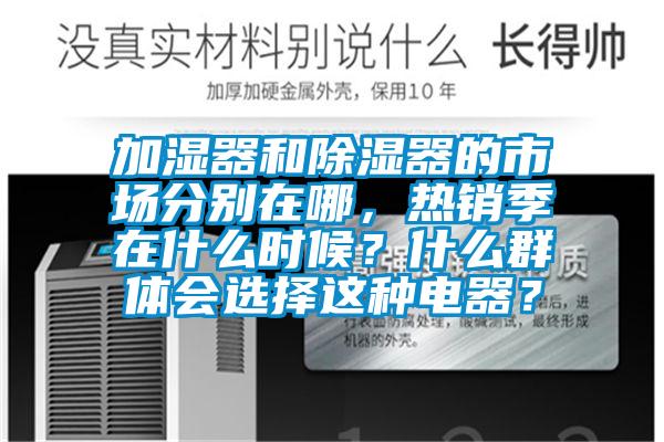 加濕器和除濕器的市場分別在哪，熱銷季在什么時候？什么群體會選擇這種電器？