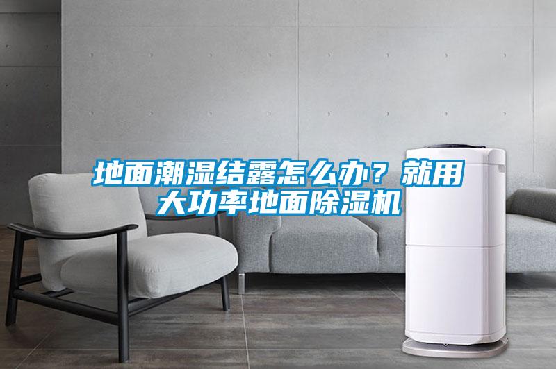 地面潮濕結(jié)露怎么辦？就用大功率地面除濕機(jī)
