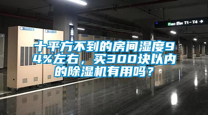 十平方不到的房間濕度94%左右，買300塊以內(nèi)的除濕機(jī)有用嗎？