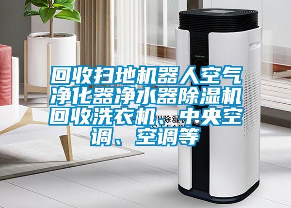 回收掃地機器人空氣凈化器凈水器除濕機回收洗衣機、中央空調(diào)、空調(diào)等