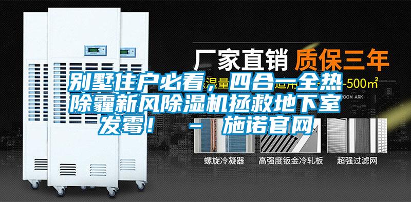 別墅住戶必看，四合一全熱除霾新風除濕機拯救地下室發(fā)霉！ – 施諾官網(wǎng)