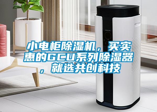 小電柜除濕機(jī)，買實(shí)惠的GCU系列除濕器，就選共創(chuàng)科技