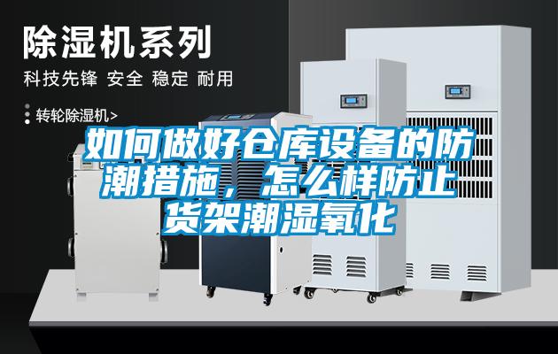 如何做好倉庫設(shè)備的防潮措施，怎么樣防止貨架潮濕氧化