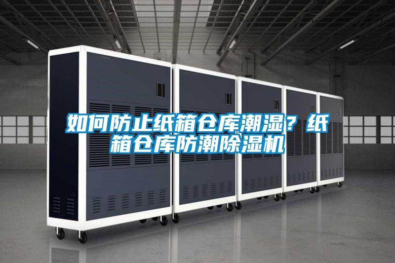 如何防止紙箱倉(cāng)庫(kù)潮濕？紙箱倉(cāng)庫(kù)防潮除濕機(jī)