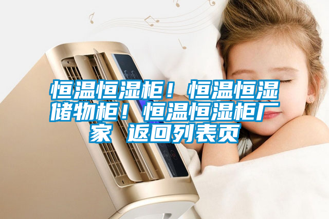 恒溫恒濕柜！恒溫恒濕儲物柜！恒溫恒濕柜廠家 返回列表頁