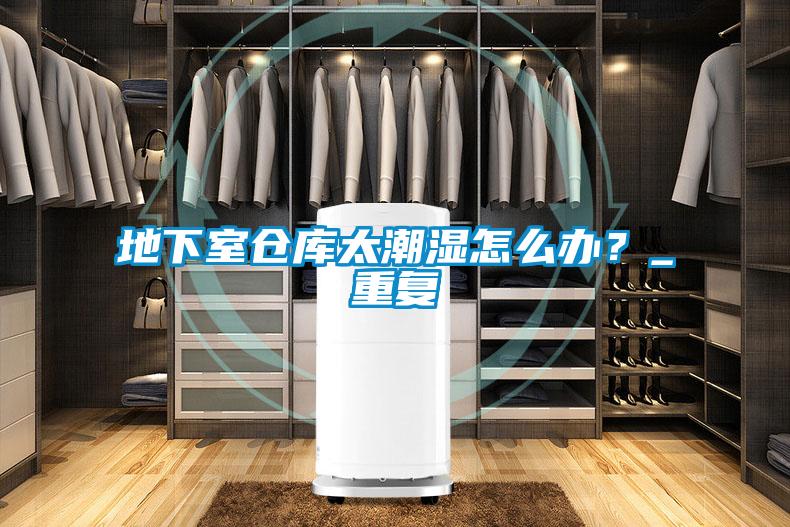 地下室倉庫太潮濕怎么辦？_重復(fù)