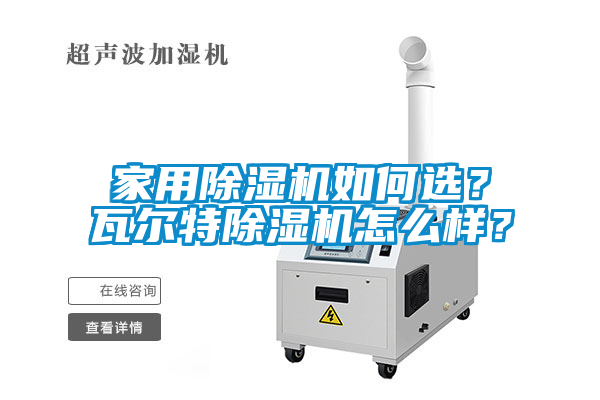 家用除濕機(jī)如何選？瓦爾特除濕機(jī)怎么樣？