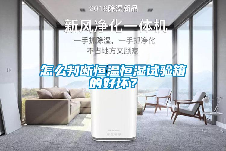 怎么判斷恒溫恒濕試驗箱的好壞？
