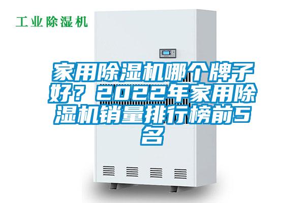 家用除濕機哪個牌子好？2022年家用除濕機銷量排行榜前5名