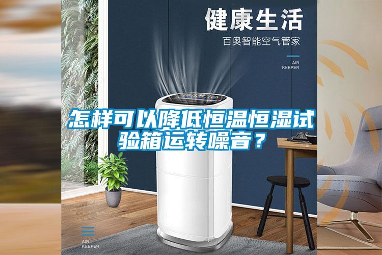 怎樣可以降低恒溫恒濕試驗箱運轉(zhuǎn)噪音？