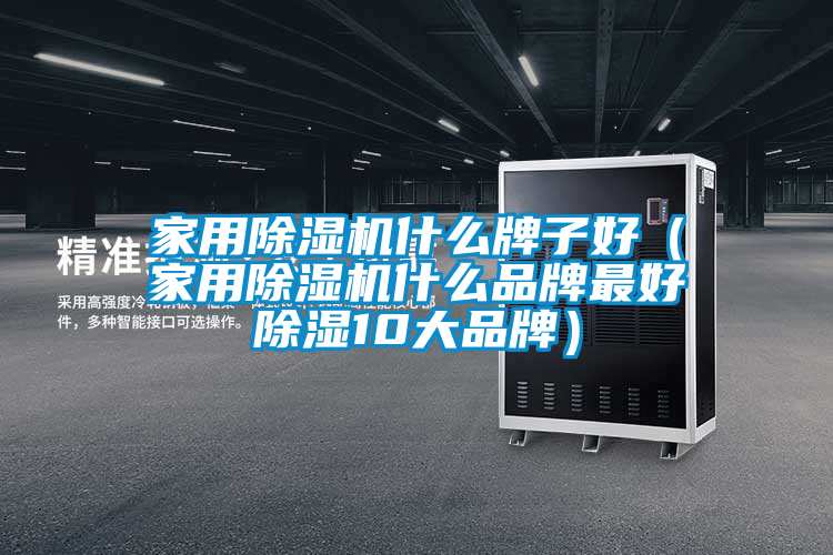 家用除濕機(jī)什么牌子好(家用除濕機(jī)什么品牌最好除濕10大品牌)