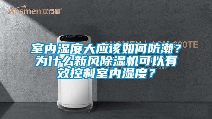 室內(nèi)濕度大應(yīng)該如何防潮？為什么新風(fēng)除濕機(jī)可以有效控制室內(nèi)濕度？