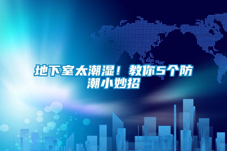 地下室太潮濕！教你5個防潮小妙招
