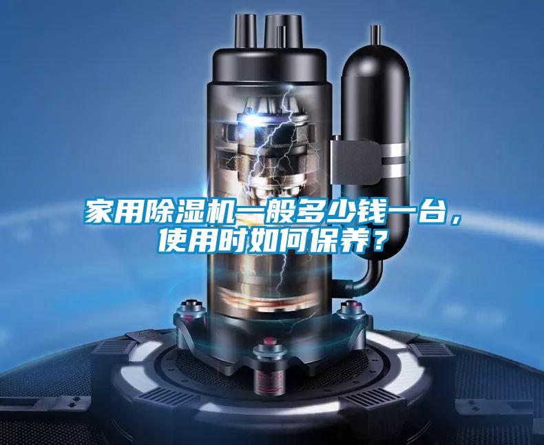 家用除濕機(jī)一般多少錢一臺(tái)，使用時(shí)如何保養(yǎng)？