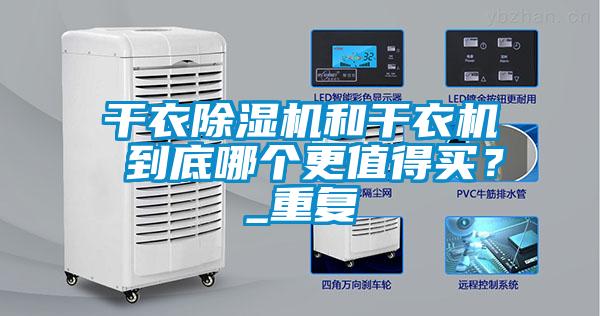 干衣除濕機(jī)和干衣機(jī) 到底哪個(gè)更值得買？_重復(fù)