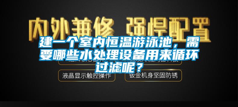 建一個室內(nèi)恒溫游泳池，需要哪些水處理設(shè)備用來循環(huán)過濾呢？