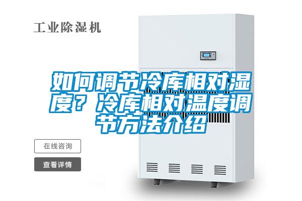 如何調(diào)節(jié)冷庫相對濕度？冷庫相對溫度調(diào)節(jié)方法介紹