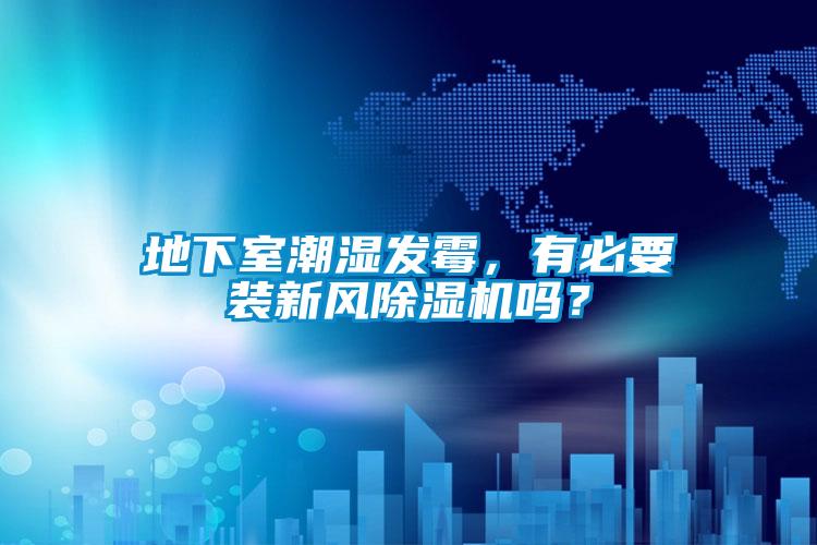 地下室潮濕發(fā)霉，有必要裝新風(fēng)除濕機(jī)嗎？