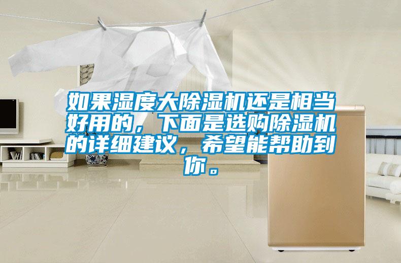如果濕度大除濕機(jī)還是相當(dāng)好用的，下面是選購(gòu)除濕機(jī)的詳細(xì)建議，希望能幫助到你。