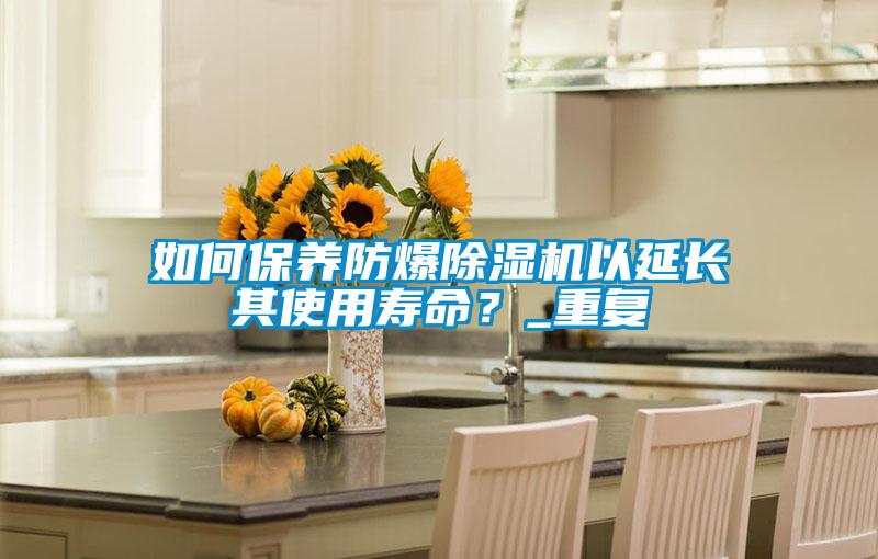 如何保養(yǎng)防爆除濕機以延長其使用壽命？_重復(fù)
